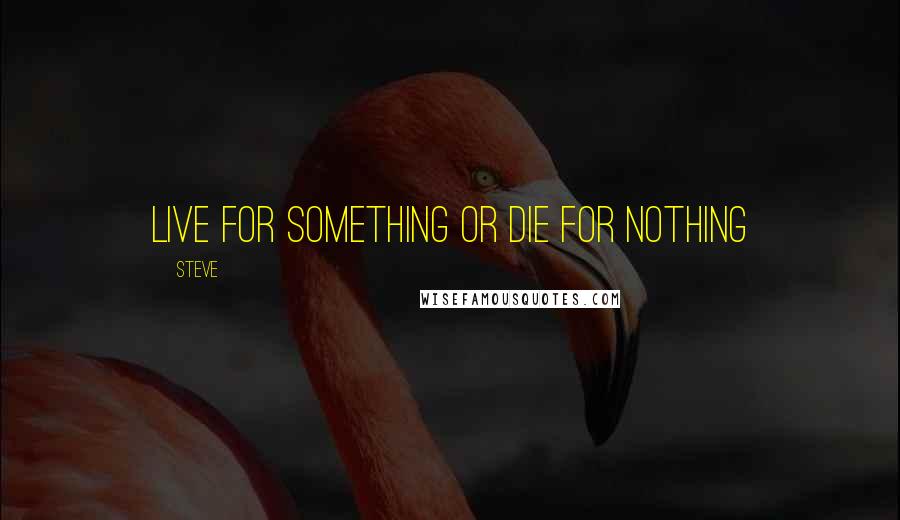 Steve Quotes: Live for something or die for nothing