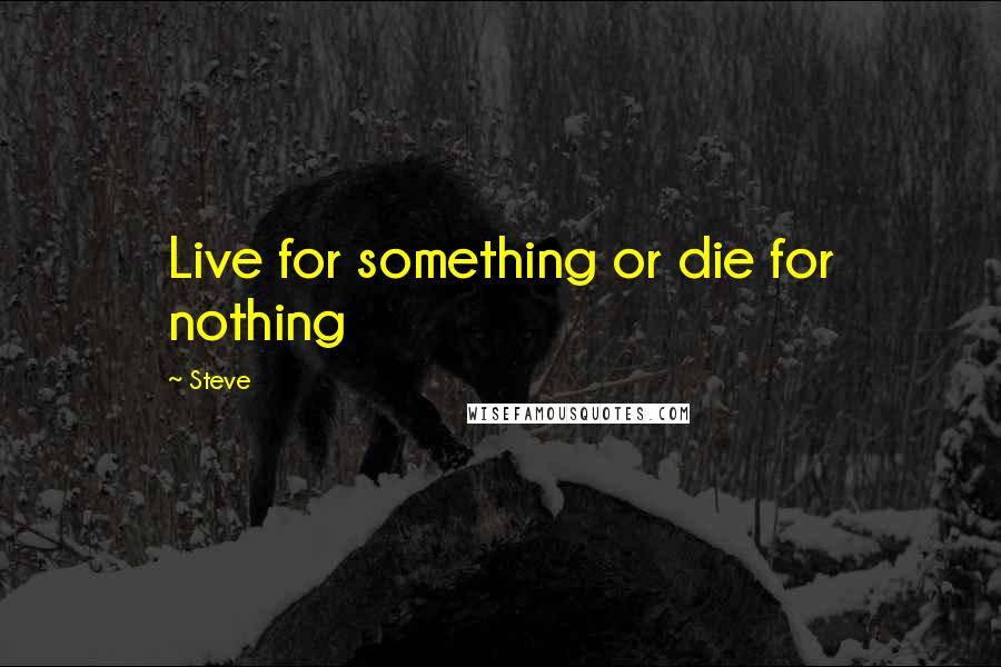 Steve Quotes: Live for something or die for nothing