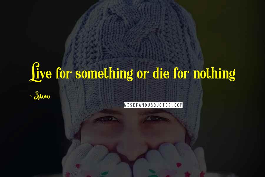 Steve Quotes: Live for something or die for nothing