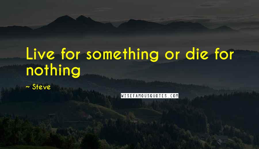 Steve Quotes: Live for something or die for nothing
