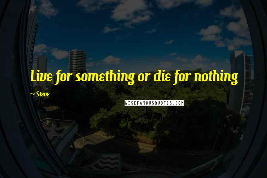 Steve Quotes: Live for something or die for nothing