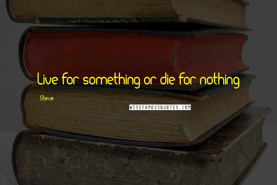 Steve Quotes: Live for something or die for nothing