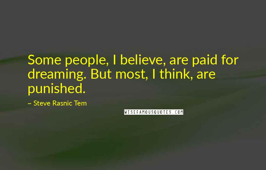 Steve Rasnic Tem Quotes: Some people, I believe, are paid for dreaming. But most, I think, are punished.