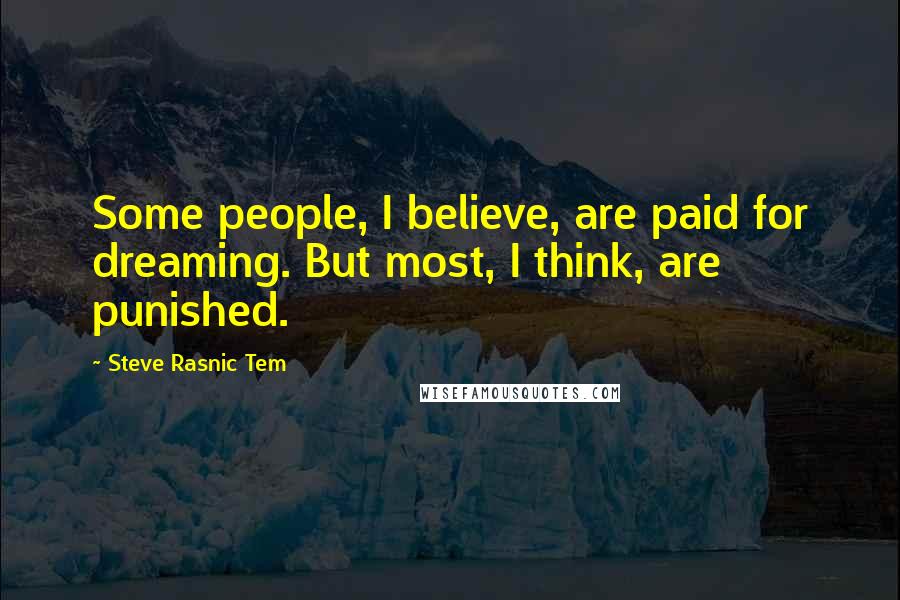 Steve Rasnic Tem Quotes: Some people, I believe, are paid for dreaming. But most, I think, are punished.