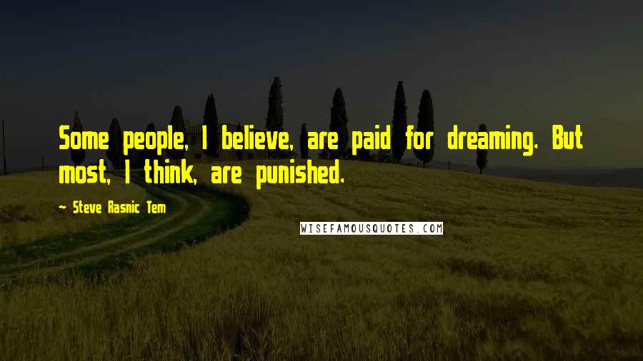 Steve Rasnic Tem Quotes: Some people, I believe, are paid for dreaming. But most, I think, are punished.