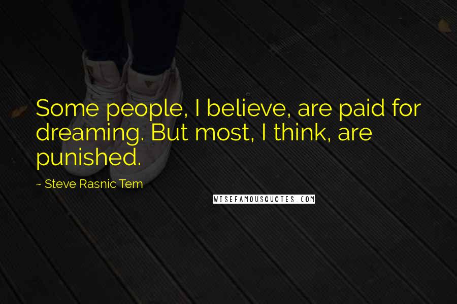 Steve Rasnic Tem Quotes: Some people, I believe, are paid for dreaming. But most, I think, are punished.