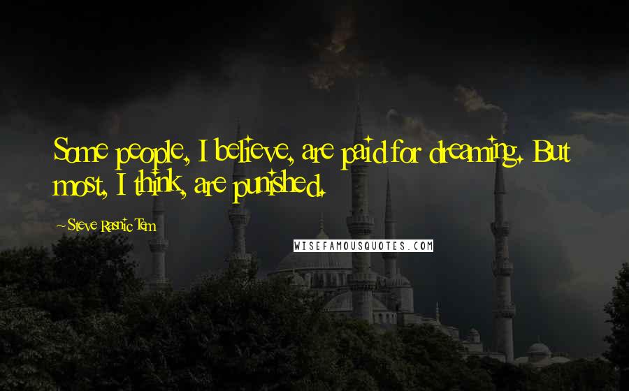 Steve Rasnic Tem Quotes: Some people, I believe, are paid for dreaming. But most, I think, are punished.