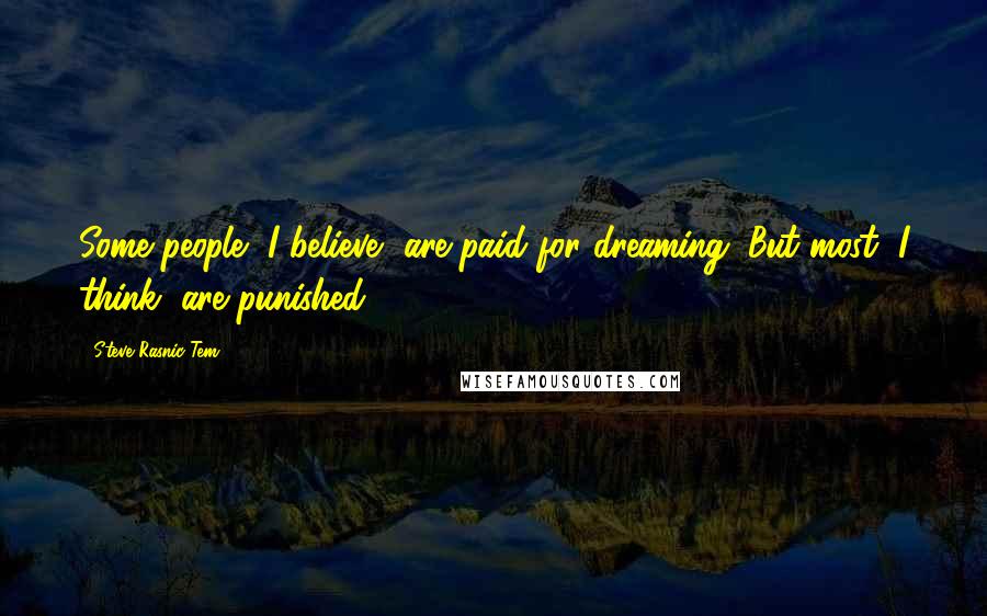 Steve Rasnic Tem Quotes: Some people, I believe, are paid for dreaming. But most, I think, are punished.