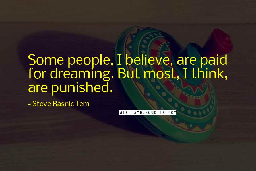 Steve Rasnic Tem Quotes: Some people, I believe, are paid for dreaming. But most, I think, are punished.