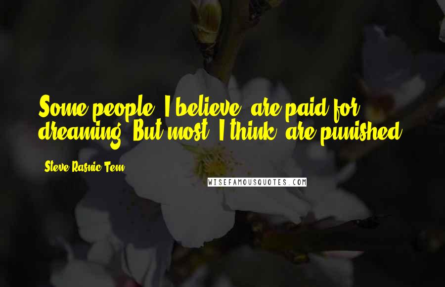 Steve Rasnic Tem Quotes: Some people, I believe, are paid for dreaming. But most, I think, are punished.