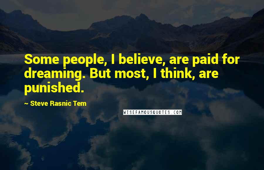 Steve Rasnic Tem Quotes: Some people, I believe, are paid for dreaming. But most, I think, are punished.