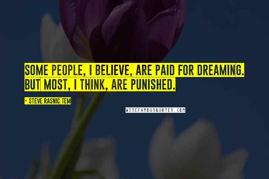 Steve Rasnic Tem Quotes: Some people, I believe, are paid for dreaming. But most, I think, are punished.