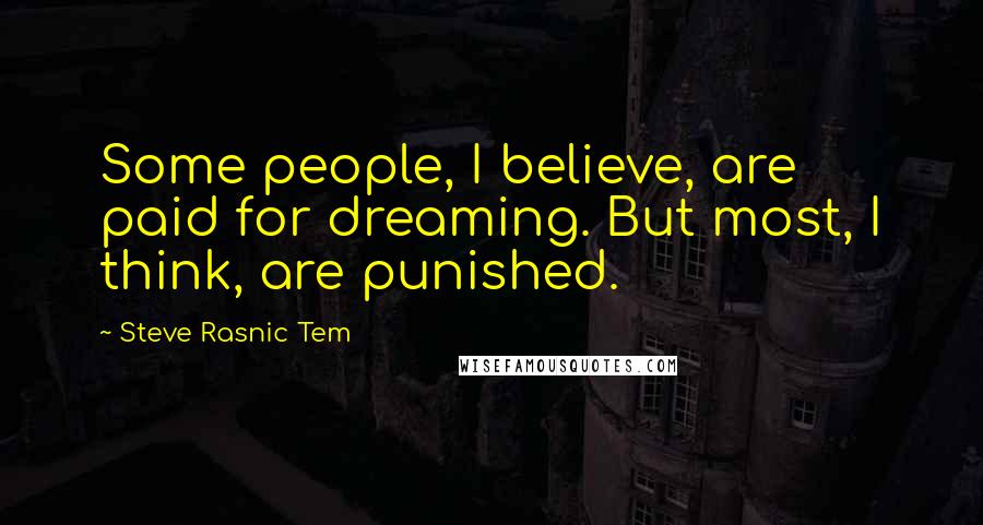 Steve Rasnic Tem Quotes: Some people, I believe, are paid for dreaming. But most, I think, are punished.