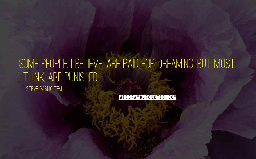 Steve Rasnic Tem Quotes: Some people, I believe, are paid for dreaming. But most, I think, are punished.