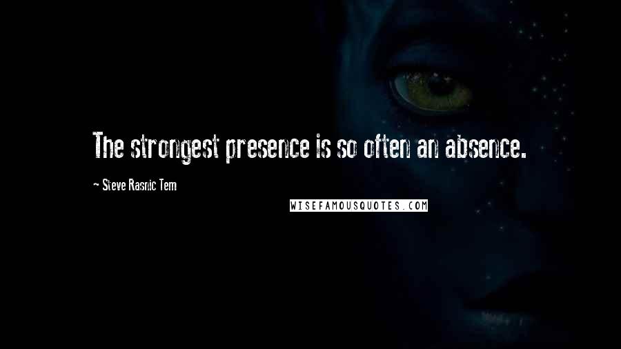 Steve Rasnic Tem Quotes: The strongest presence is so often an absence.