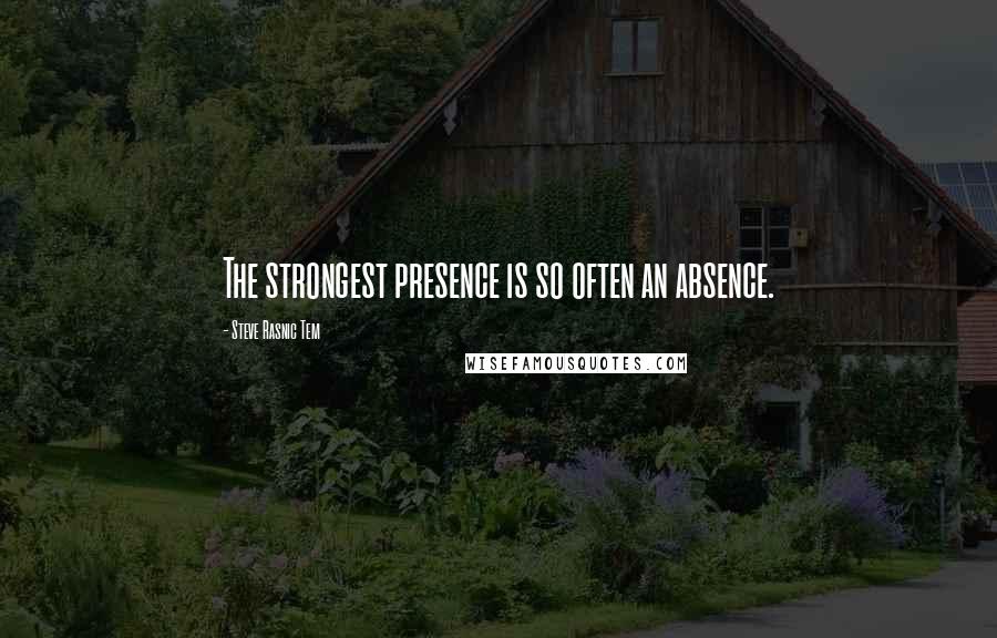 Steve Rasnic Tem Quotes: The strongest presence is so often an absence.