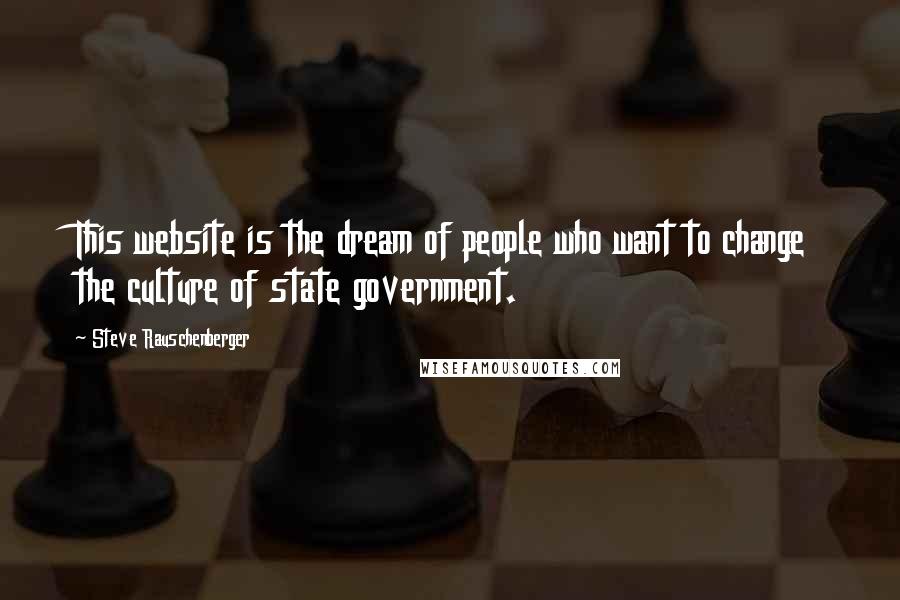 Steve Rauschenberger Quotes: This website is the dream of people who want to change the culture of state government.