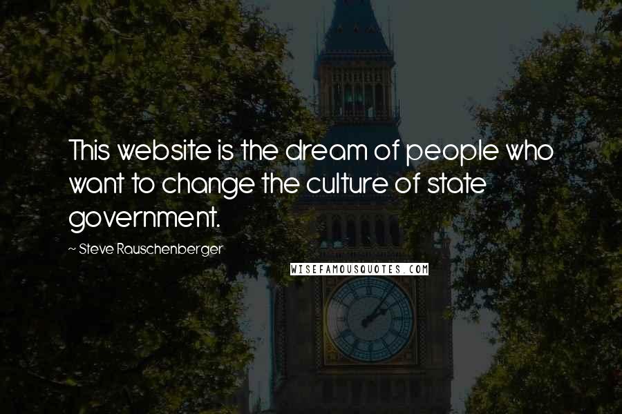 Steve Rauschenberger Quotes: This website is the dream of people who want to change the culture of state government.