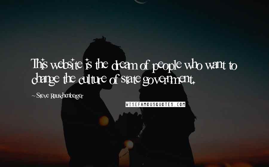 Steve Rauschenberger Quotes: This website is the dream of people who want to change the culture of state government.
