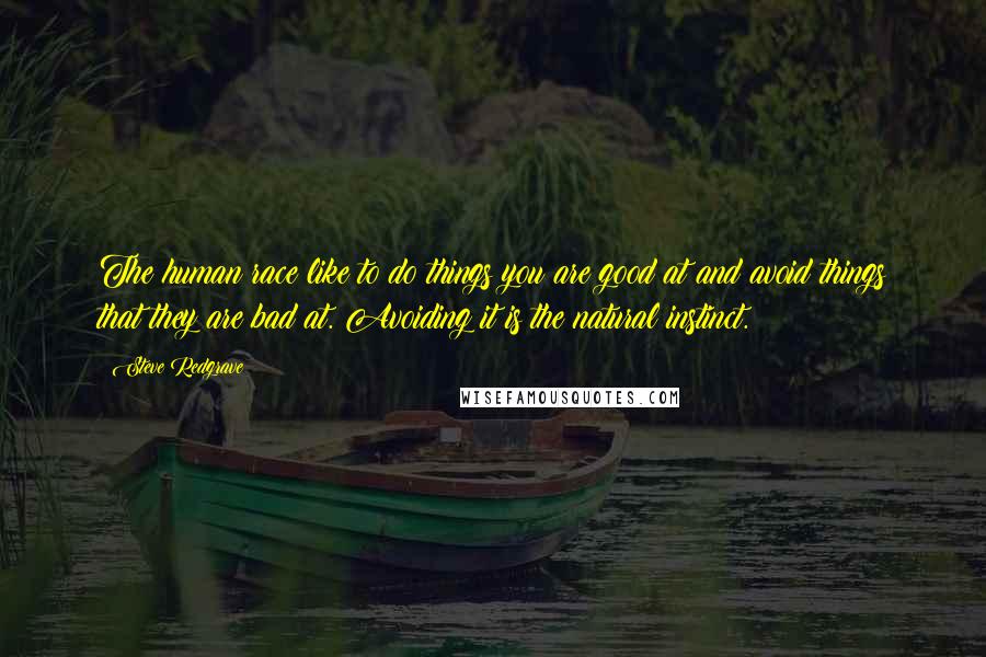 Steve Redgrave Quotes: The human race like to do things you are good at and avoid things that they are bad at. Avoiding it is the natural instinct.