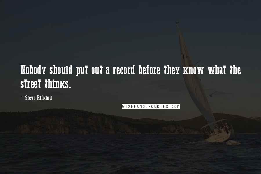 Steve Rifkind Quotes: Nobody should put out a record before they know what the street thinks.