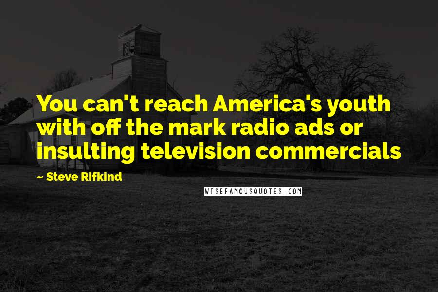 Steve Rifkind Quotes: You can't reach America's youth with off the mark radio ads or insulting television commercials