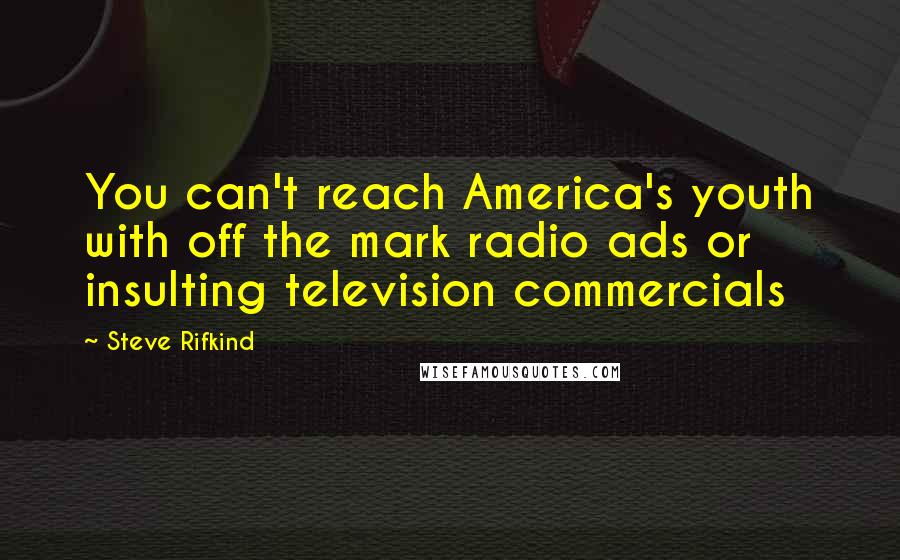 Steve Rifkind Quotes: You can't reach America's youth with off the mark radio ads or insulting television commercials