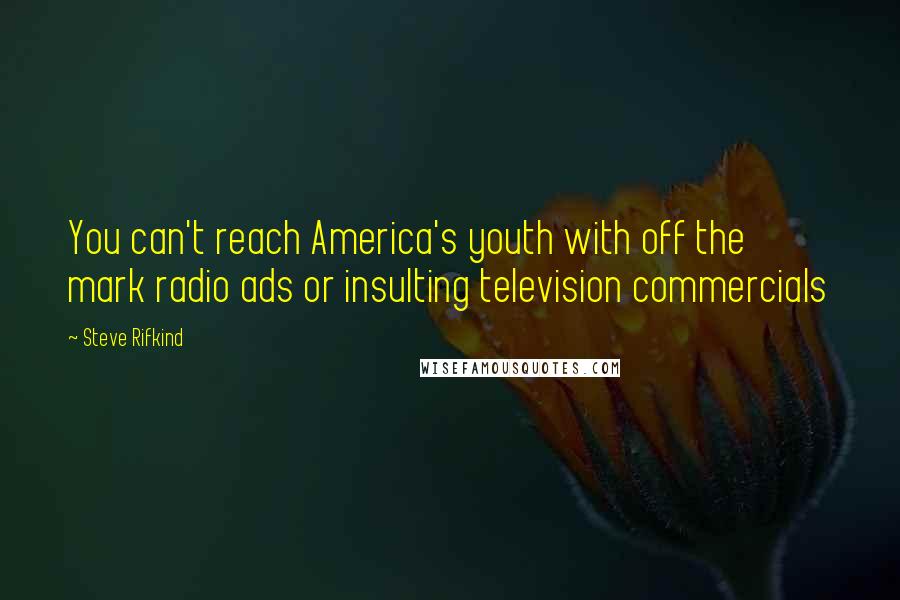 Steve Rifkind Quotes: You can't reach America's youth with off the mark radio ads or insulting television commercials