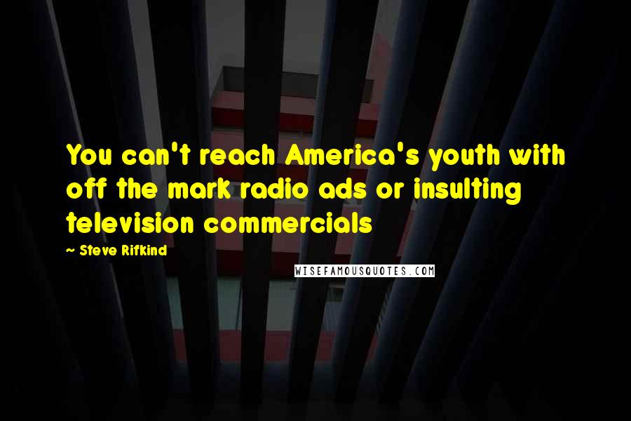 Steve Rifkind Quotes: You can't reach America's youth with off the mark radio ads or insulting television commercials