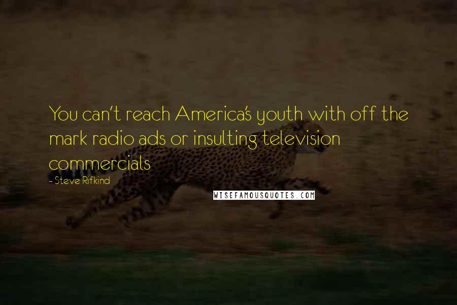 Steve Rifkind Quotes: You can't reach America's youth with off the mark radio ads or insulting television commercials