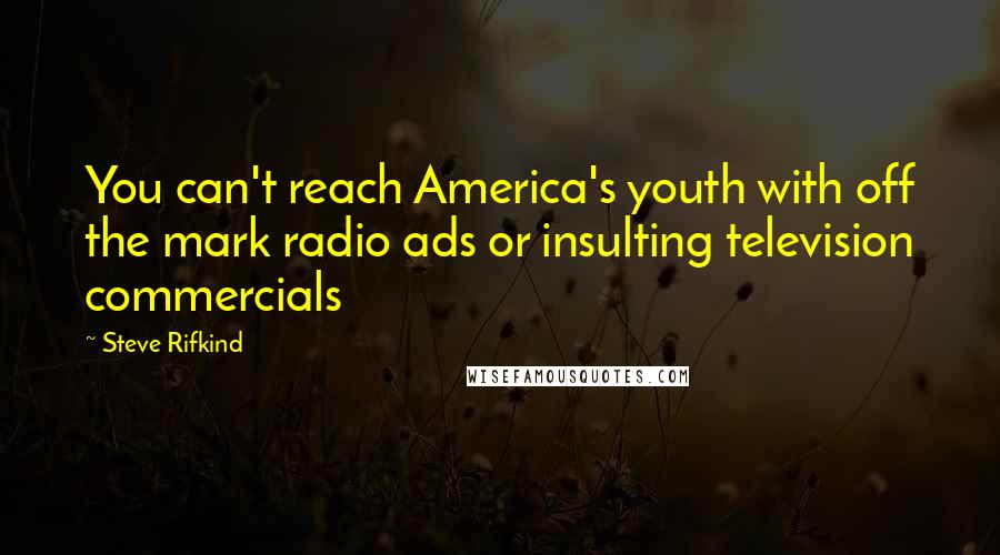 Steve Rifkind Quotes: You can't reach America's youth with off the mark radio ads or insulting television commercials