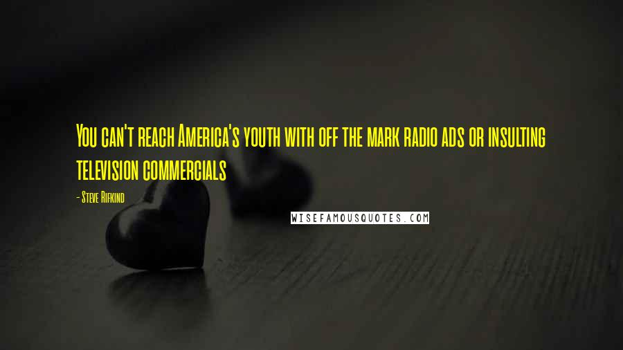 Steve Rifkind Quotes: You can't reach America's youth with off the mark radio ads or insulting television commercials