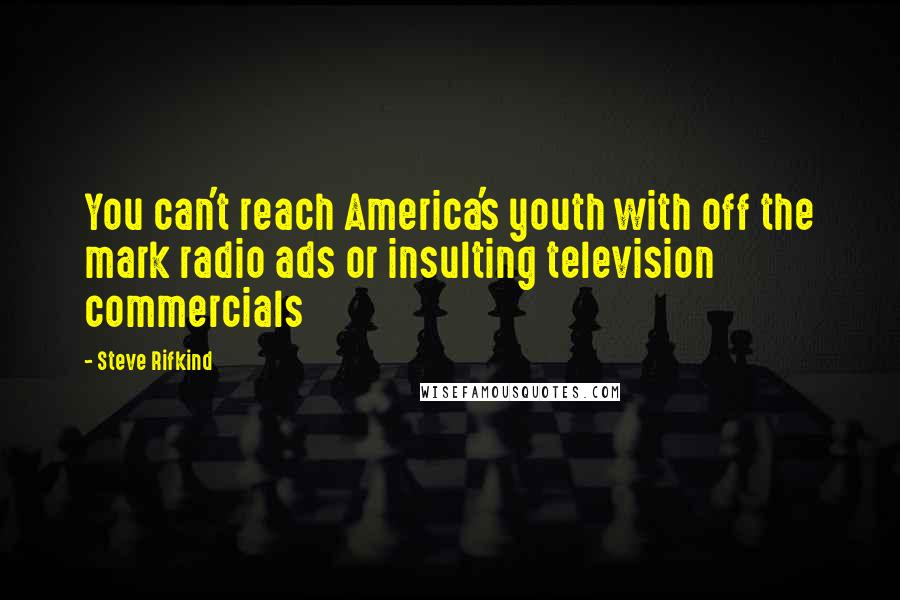 Steve Rifkind Quotes: You can't reach America's youth with off the mark radio ads or insulting television commercials