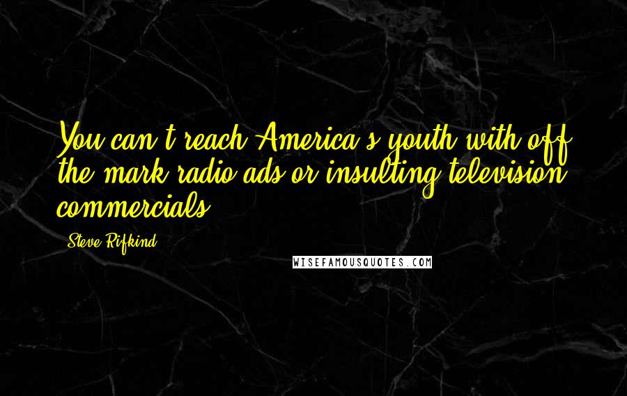 Steve Rifkind Quotes: You can't reach America's youth with off the mark radio ads or insulting television commercials