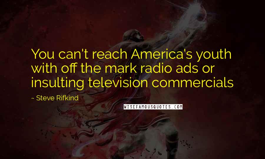 Steve Rifkind Quotes: You can't reach America's youth with off the mark radio ads or insulting television commercials