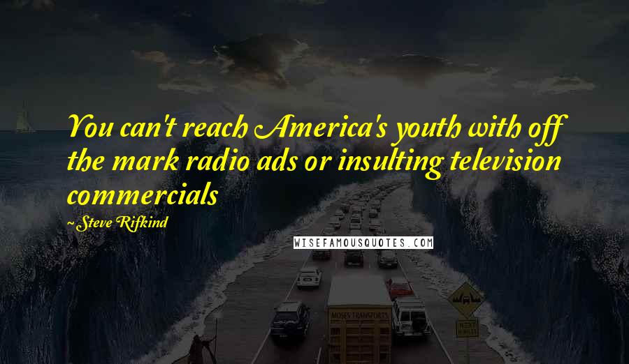 Steve Rifkind Quotes: You can't reach America's youth with off the mark radio ads or insulting television commercials