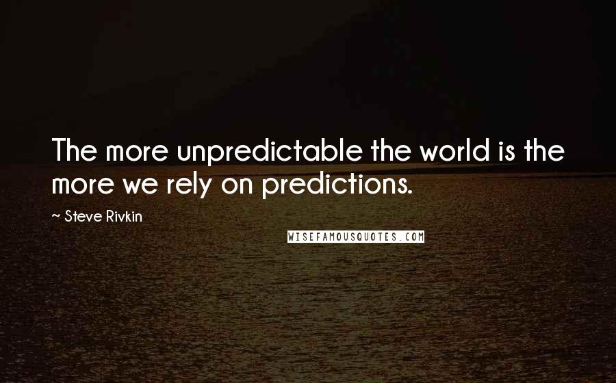 Steve Rivkin Quotes: The more unpredictable the world is the more we rely on predictions.