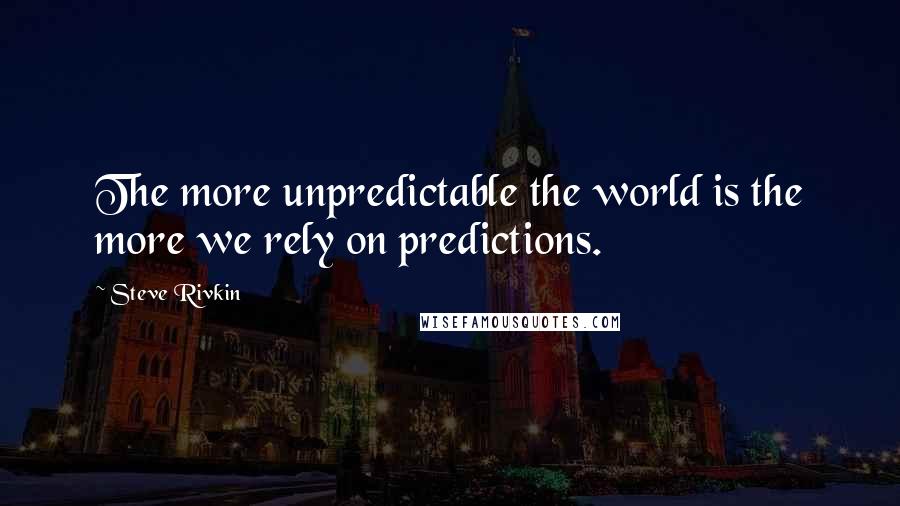 Steve Rivkin Quotes: The more unpredictable the world is the more we rely on predictions.
