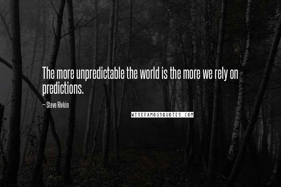 Steve Rivkin Quotes: The more unpredictable the world is the more we rely on predictions.