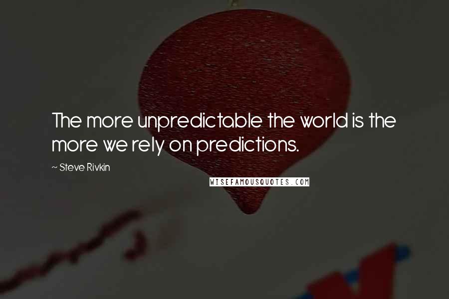 Steve Rivkin Quotes: The more unpredictable the world is the more we rely on predictions.