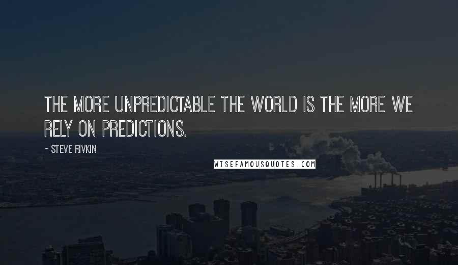 Steve Rivkin Quotes: The more unpredictable the world is the more we rely on predictions.