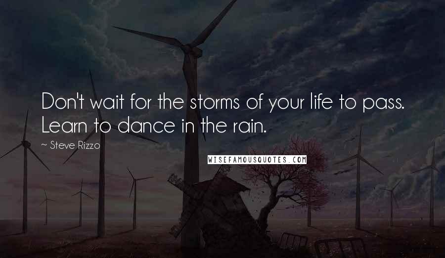 Steve Rizzo Quotes: Don't wait for the storms of your life to pass. Learn to dance in the rain.