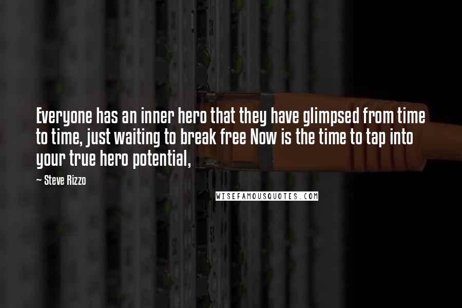 Steve Rizzo Quotes: Everyone has an inner hero that they have glimpsed from time to time, just waiting to break free Now is the time to tap into your true hero potential,