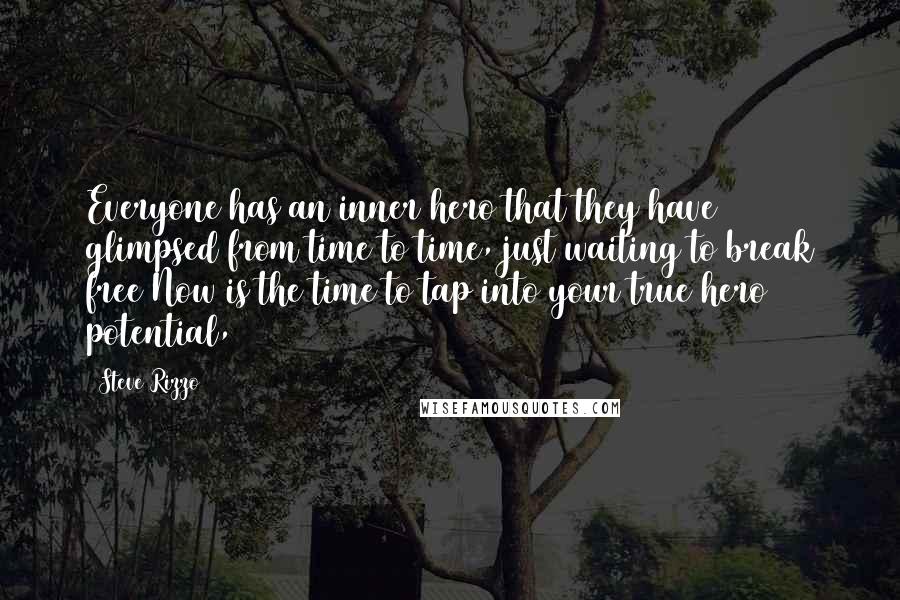 Steve Rizzo Quotes: Everyone has an inner hero that they have glimpsed from time to time, just waiting to break free Now is the time to tap into your true hero potential,