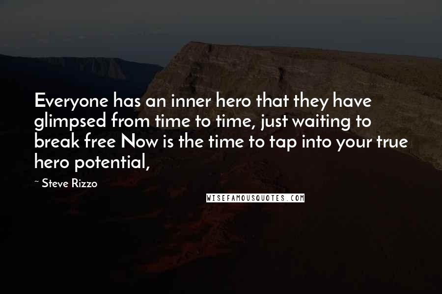 Steve Rizzo Quotes: Everyone has an inner hero that they have glimpsed from time to time, just waiting to break free Now is the time to tap into your true hero potential,