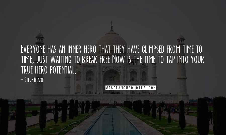 Steve Rizzo Quotes: Everyone has an inner hero that they have glimpsed from time to time, just waiting to break free Now is the time to tap into your true hero potential,