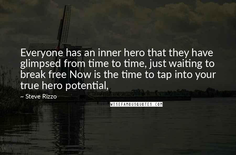 Steve Rizzo Quotes: Everyone has an inner hero that they have glimpsed from time to time, just waiting to break free Now is the time to tap into your true hero potential,