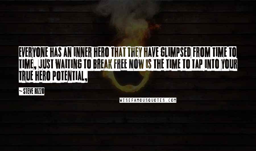 Steve Rizzo Quotes: Everyone has an inner hero that they have glimpsed from time to time, just waiting to break free Now is the time to tap into your true hero potential,