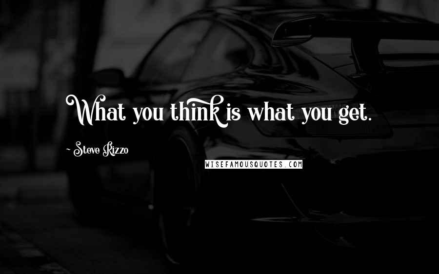 Steve Rizzo Quotes: What you think is what you get.