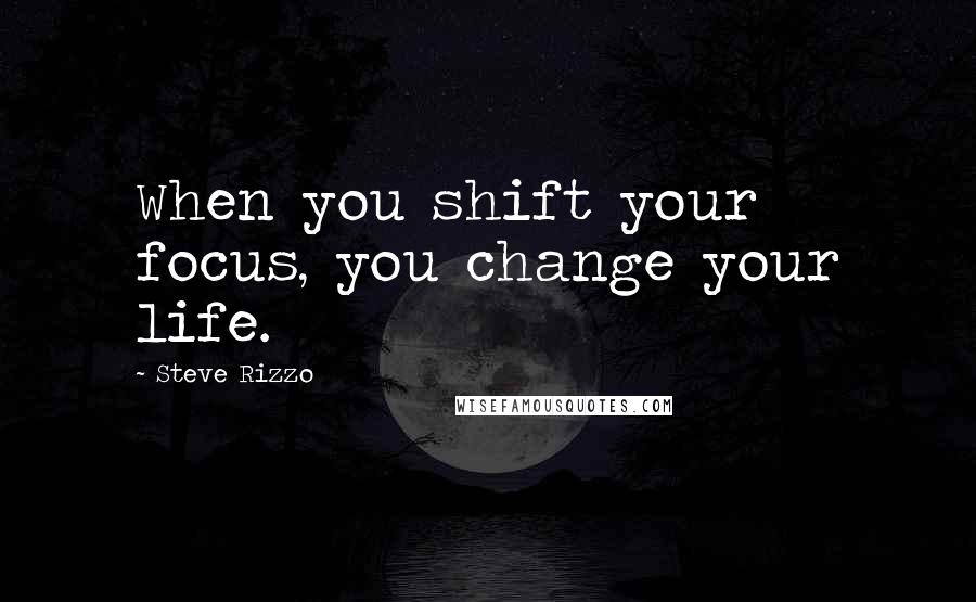 Steve Rizzo Quotes: When you shift your focus, you change your life.